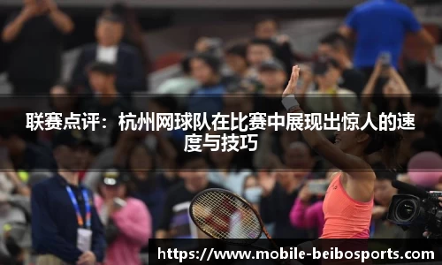 联赛点评：杭州网球队在比赛中展现出惊人的速度与技巧