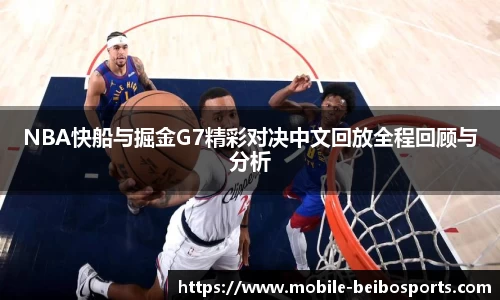 NBA快船与掘金G7精彩对决中文回放全程回顾与分析