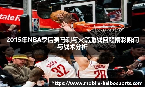 2015年NBA季后赛马刺与火箭激战回顾精彩瞬间与战术分析